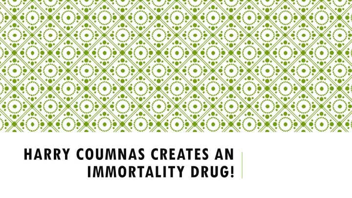 harry coumnas creates an immortality drug