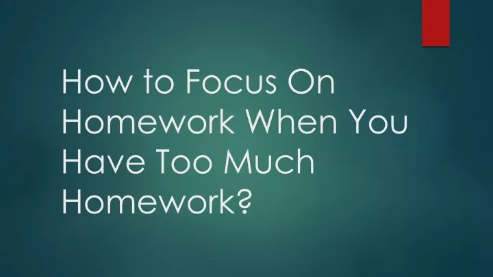 how to focus on homework when you have too much homework