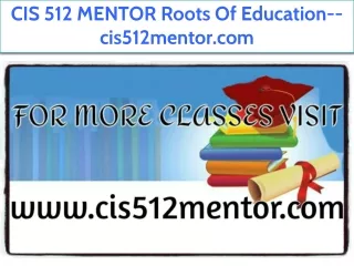 CIS 512 MENTOR Roots Of Education--cis512mentor.com