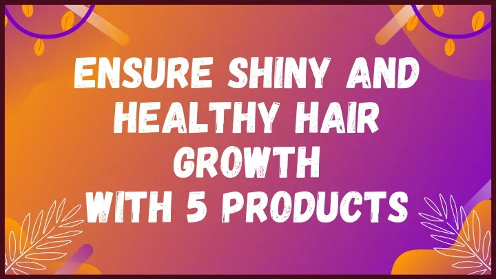 ensure shiny and healthy hair growth with
