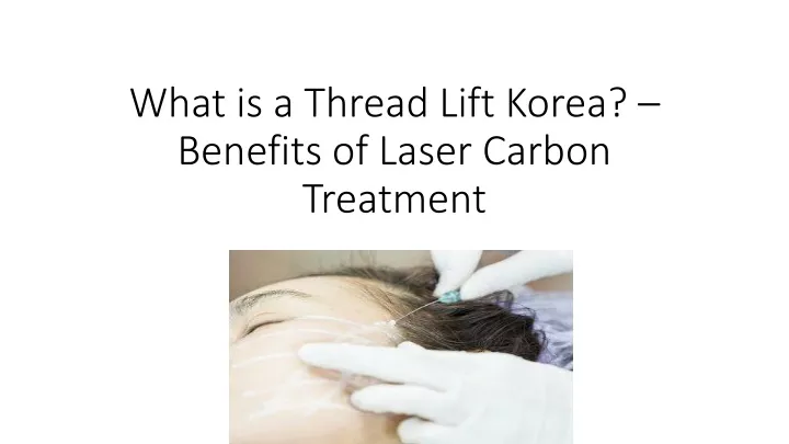 what is a thread lift korea benefits of laser carbon treatment