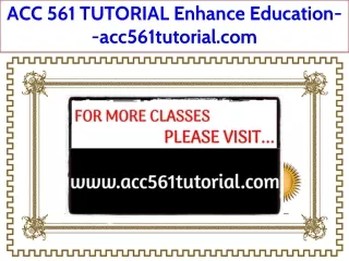 ACC 561 TUTORIAL Enhance Education--acc561tutorial.com