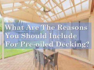 What Are The Reasons You Should Include For Pre-oiled Decking?