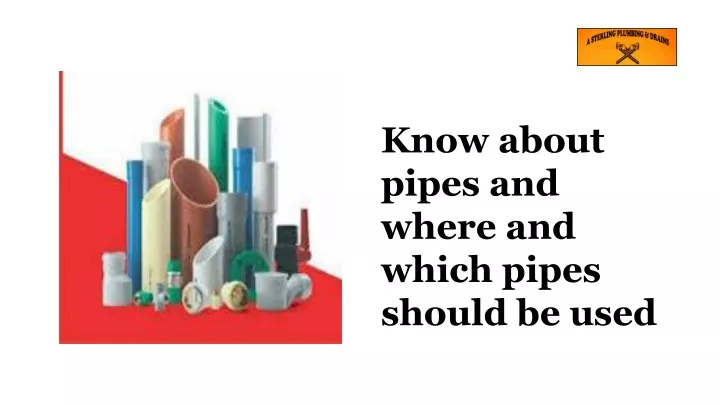 know about pipes and where and which pipes should