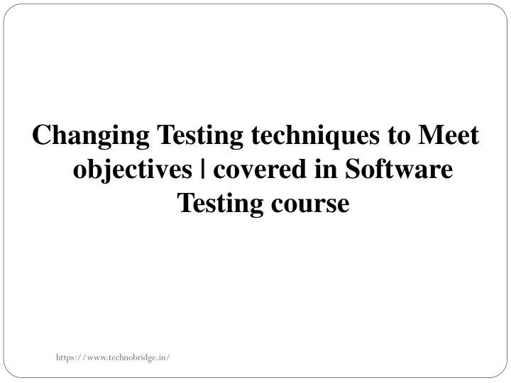 changing testing techniques to meet objectives