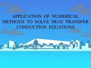 APPLICATION OF	NUMERICAL  METHODS TO SOLVE	HEAT TRANSFER  CONDUCTION EQUATIONS