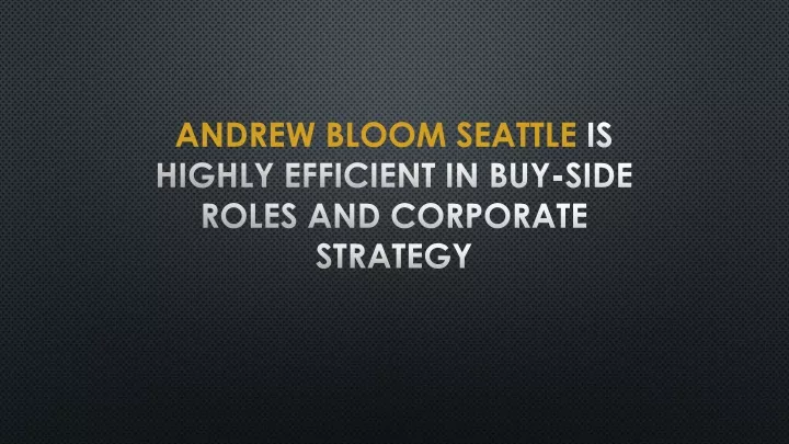 andrew bloom seattle is highly efficient in buy side roles and corporate strategy