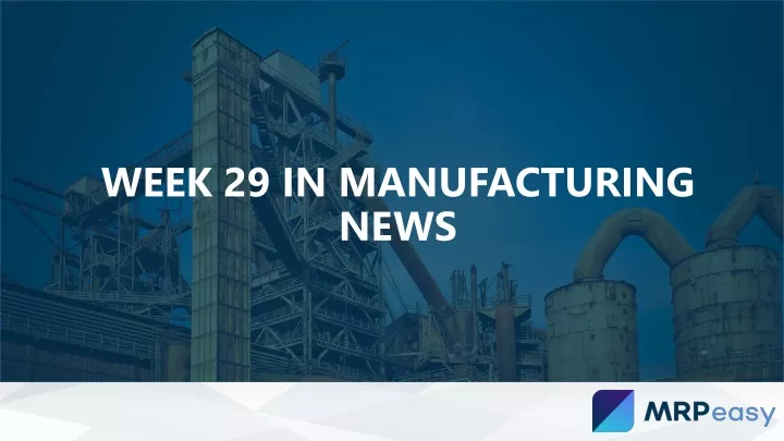 week 29 in manufacturing news