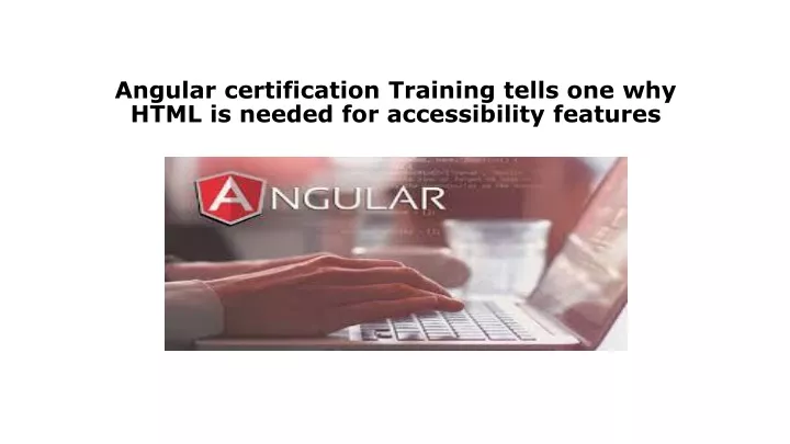 angular certification training tells one why html is needed for accessibility features