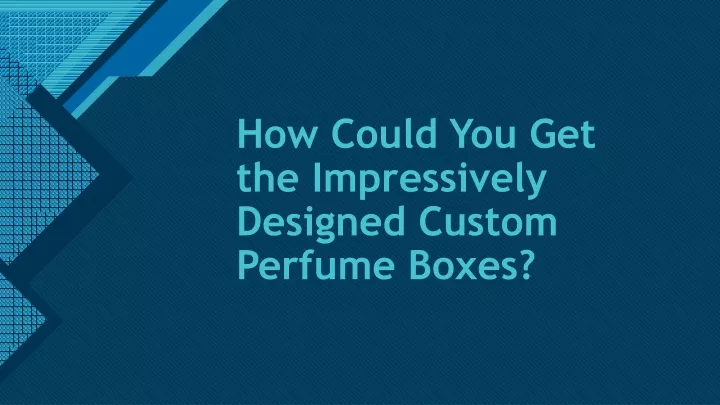 how could you get the impressively designed custom perfume boxes
