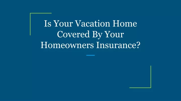 is your vacation home covered by your homeowners insurance