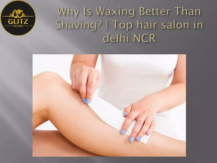 why is waxing better than shaving top hair salon in delhi ncr