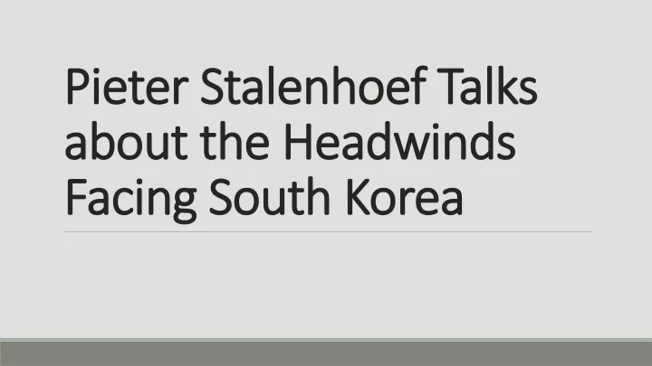 pieter stalenhoef talks about the headwinds facing south korea