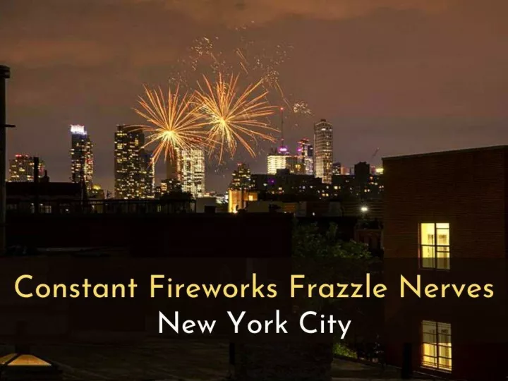 constant fireworks frazzle nerves in new york city
