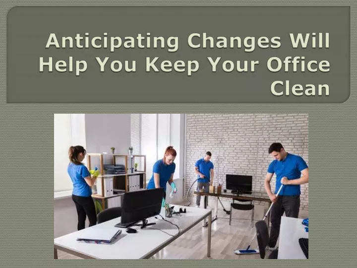 anticipating changes will help you keep your office clean