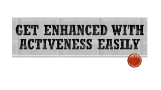 get enhanced with activeness easily
