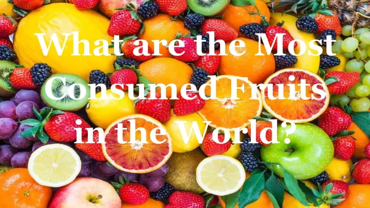 what are the most consumed fruits in the world