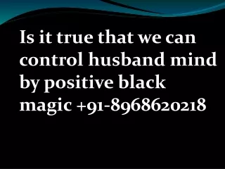 Is it true that we can control husband mind by positive black magic  91-8968620218