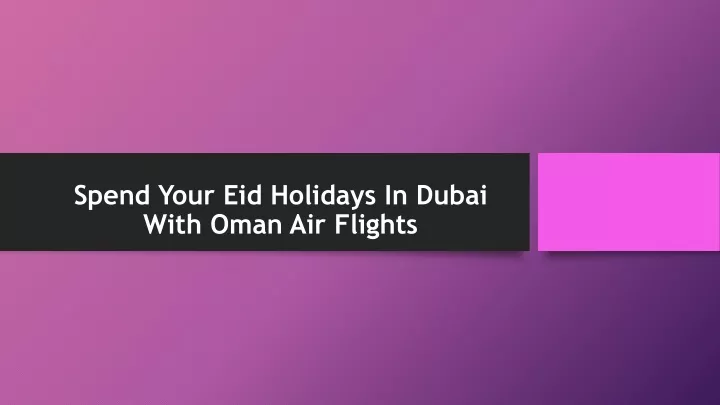 spend your eid holidays in dubai with oman