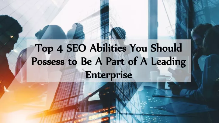 top 4 seo abilities you should possess to be a part of a leading enterprise