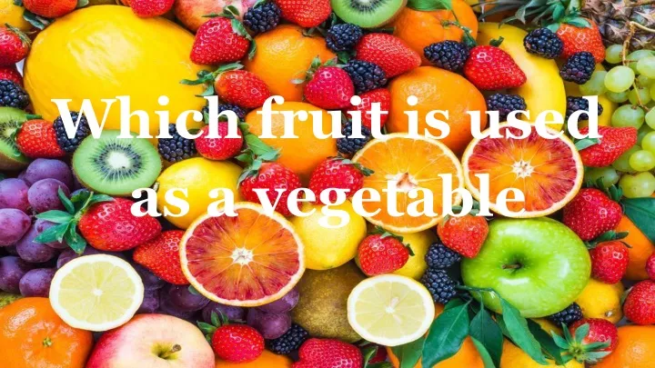 which fruit is used as a vegetable