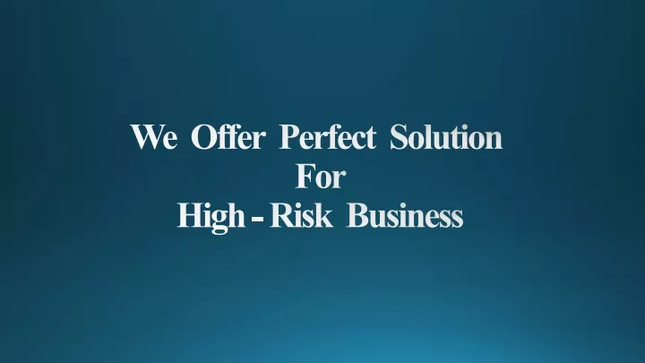 we offer perfect solution for high risk business