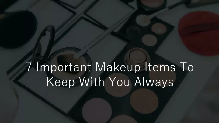 7 important makeup items to keep with you always