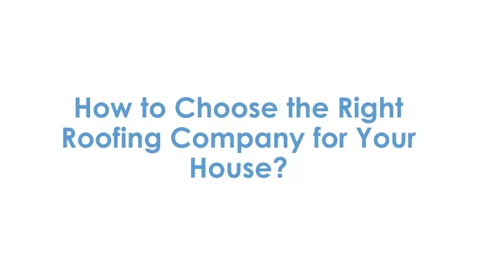 how to choose the right roofing company for your house