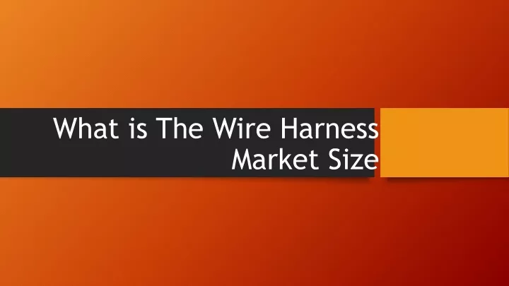 PPT What Is The Wire Harness Market Size PowerPoint Presentation 