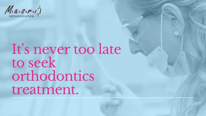 it s never too late to seek orthodontics treatment