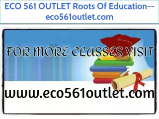 ECO 561 OUTLET Roots Of Education--eco561outlet.com