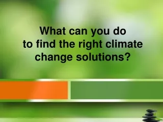What can you do to find the right climate change solutions?