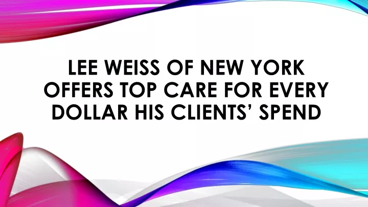 lee weiss of new york offers top care for every dollar his clients spend