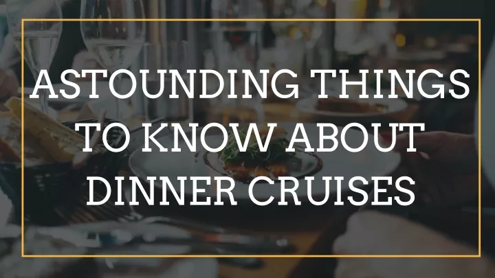 astounding things to know about dinner cruises