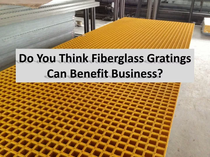 do you think fiberglass gratings can benefit business