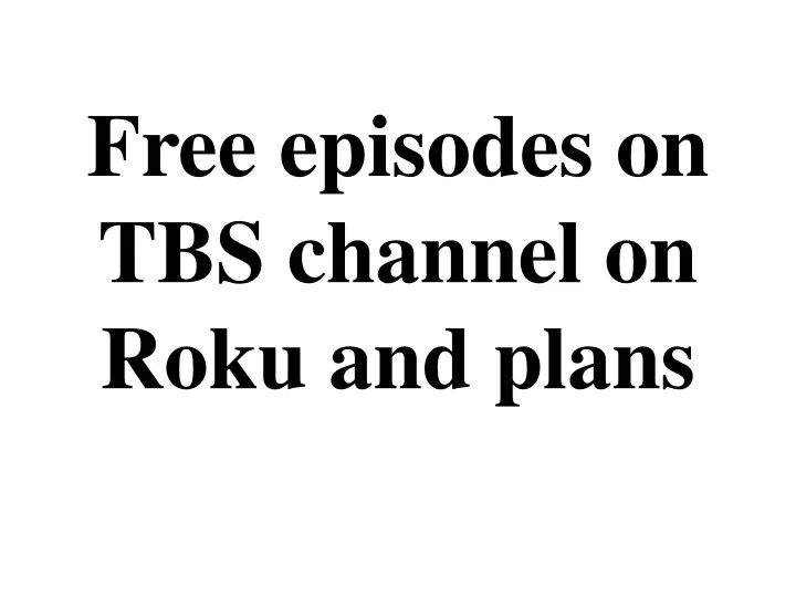 free episodes on tbs channel on roku and plans
