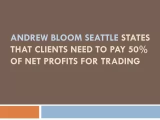 andrew bloom seattle states that clients need to pay 50 of net profits for trading