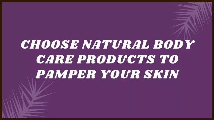 choose natural body care products to pamper your