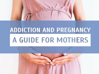 Addiction and Pregnancy: A Guide For Mothers