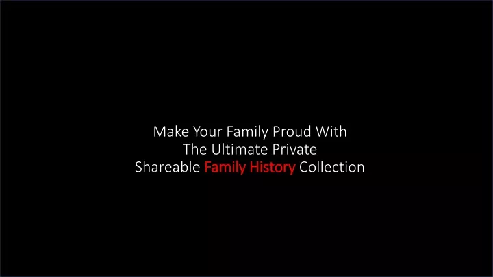 make your family proud with the ultimate private shareable family history collection