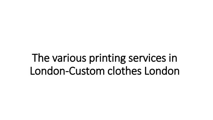 the various printing services in london custom clothes london