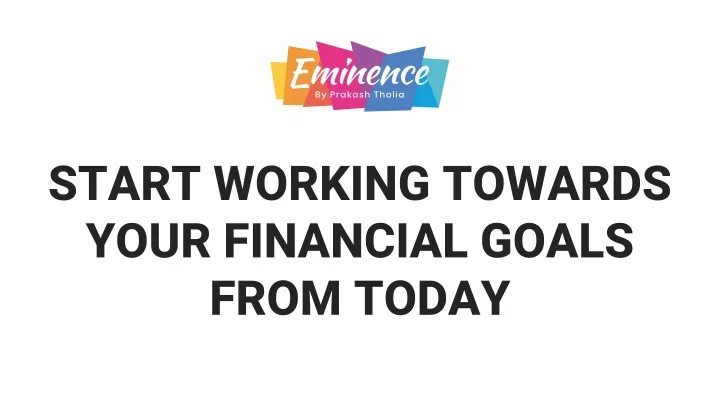 start working towards your financial goals from
