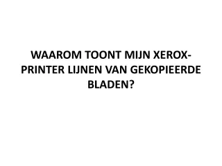 WAAROM TOONT ​​MIJN XEROX-PRINTER LIJNEN VAN GEKOPIEERDE BLADEN?