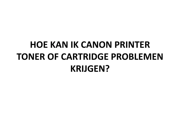 hoe kan ik canon printer toner of cartridge problemen krijgen