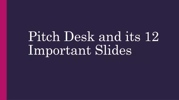 pitch desk and its 12 important slides