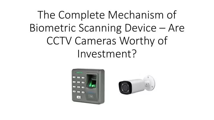 the complete mechanism of biometric scanning device are cctv cameras worthy of investment