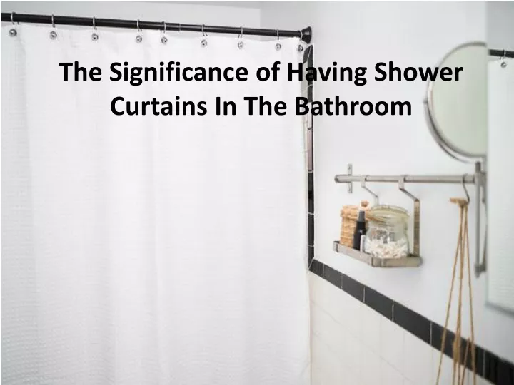 the significance of having shower curtains in the bathroom