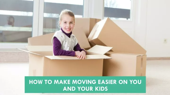 how to make moving easier on you and your kids