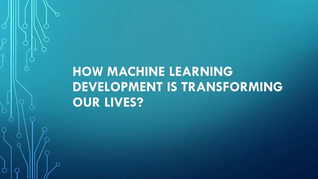 PPT - How Machine Learning Development is transforming our lives ...