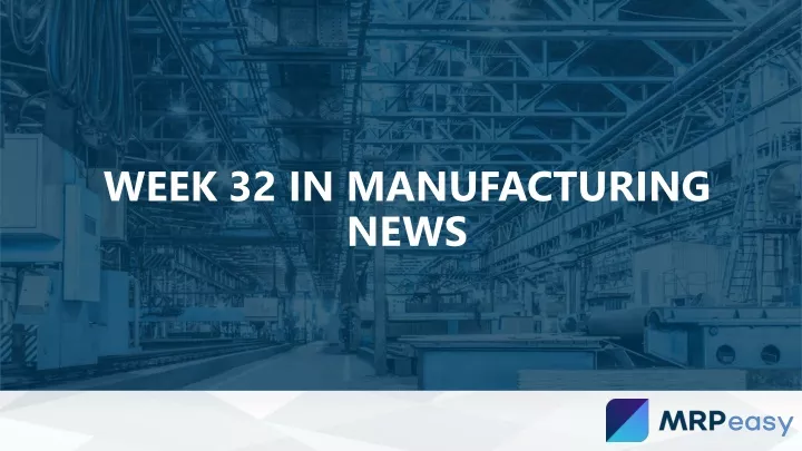 week 32 in manufacturing news